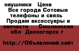 наушники › Цена ­ 3 015 - Все города Сотовые телефоны и связь » Продам аксессуары и запчасти   . Смоленская обл.,Десногорск г.